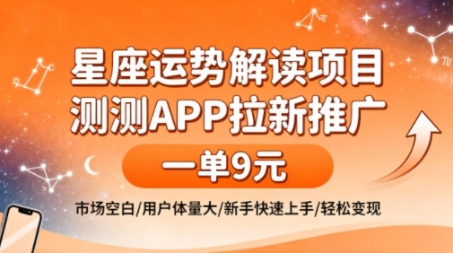 星座运势解读项目，测测APP拉新推广，一单9米，市场空白，用户体量大，新手也能快速上手，轻松变现-灼光资源宝库