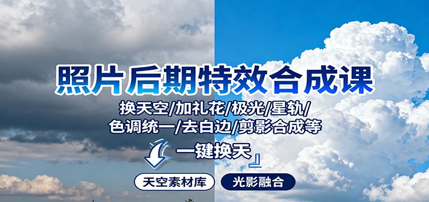 照片后期特效合成课：换天空/加礼花/极光/星轨/色调统一/去白边/ 剪影合成等-灼光资源宝库