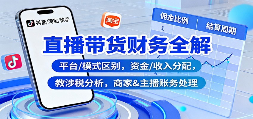 直播带货财务全解：平台/模式区别，资金/收入分配，涉税分析，商家&主播账务处理-灼光资源宝库