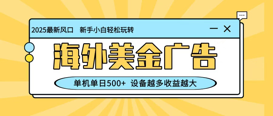 最新蓝海项目，海外美金广告，单机单日500+，可矩阵放大，设备越多收益越大-灼光资源宝库