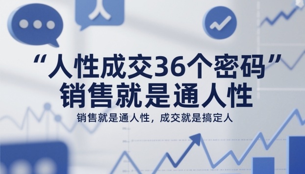 人性成交36个密码，销售就是通人性，成交就是搞定人-灼光资源宝库
