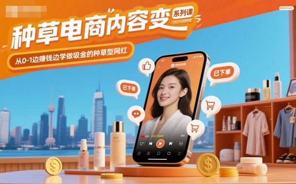 种草电商内容变现系列课，从0-1边賺钱边学做吸金的种草型网红-灼光资源宝库