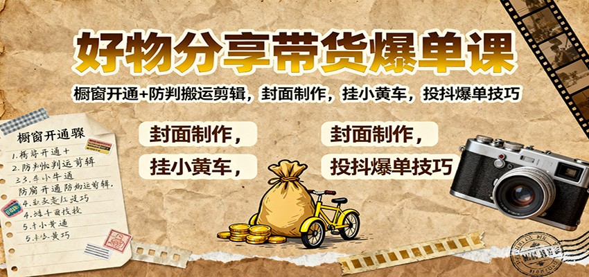 好物分享带货爆单课：橱窗开通+防判搬运剪辑，封面制作，挂小黄车，投抖爆单技巧-灼光资源宝库