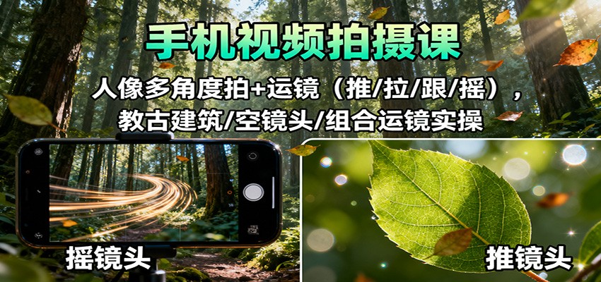 手机视频拍摄课:人像多角度拍+运镜(推/拉/跟/摇),古建筑/空镜头/组合运镜实操-灼光资源宝库