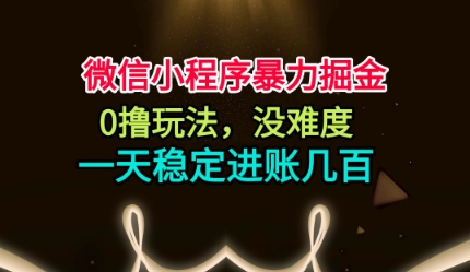微信小程序暴力掘金，0撸玩法，没难度，一天稳定进账几张【揭秘】-灼光资源宝库