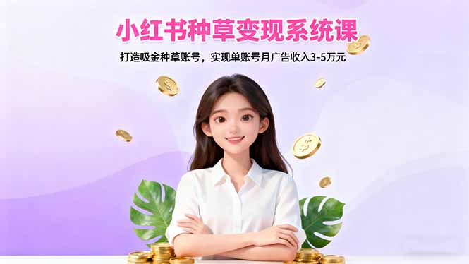 小红书种草变现系统课：打造吸金种草账号，实现单账号月广告收入3-5万元-灼光资源宝库