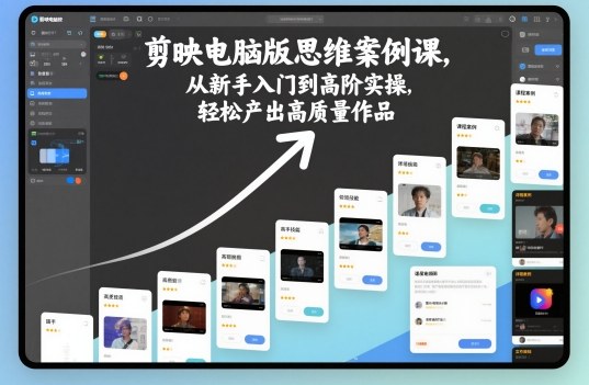 剪映电脑版思维案例课，从新手入门到高阶实操，轻松产出高质量作品-灼光资源宝库