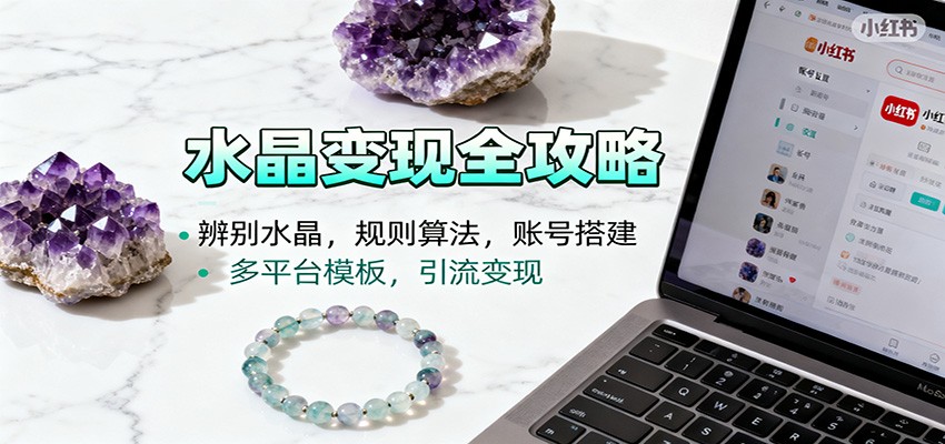 水晶小红书起号课：辨别水晶，规则算法，账号搭建，多平台模板，引流变现-灼光资源宝库