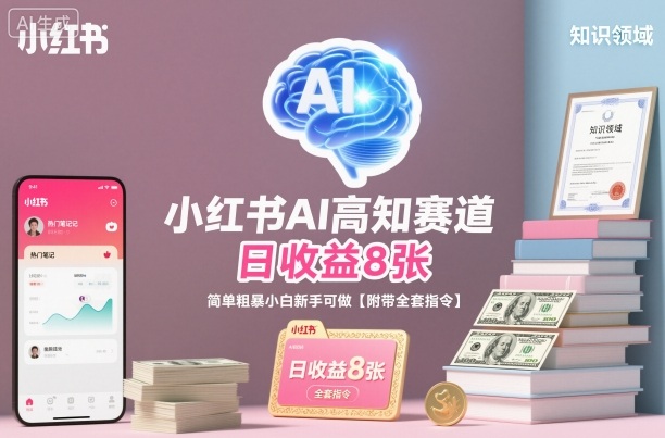 小红书AI高知赛道，日收益8张，简单粗暴小白新手可做【附带全套指令】-灼光资源宝库
