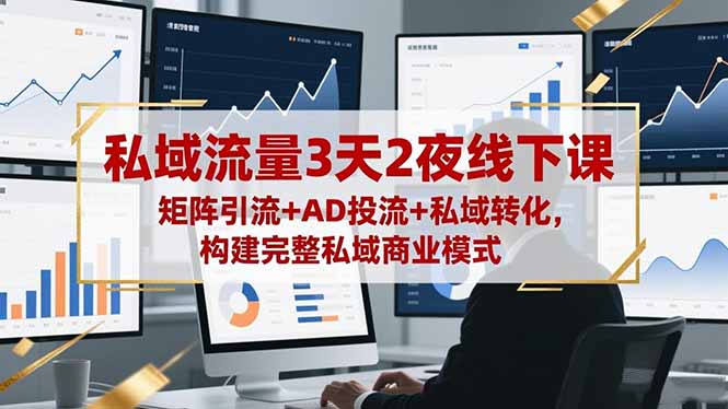 私域流量3天2夜线下课，矩阵引流+AD投流+私域转化，构建完整私域商业模式-灼光资源宝库