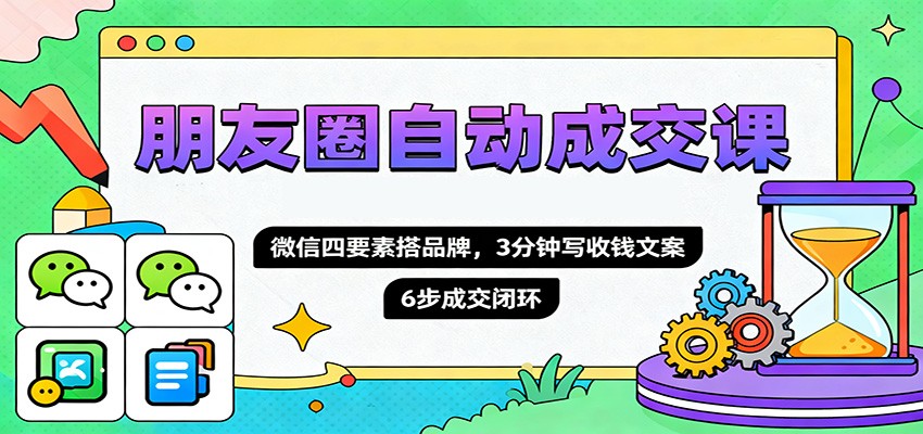 朋友圈自动成交课，微信四要素搭品牌，3分钟写收钱文案，6步成交闭环-蘑菇资源宝库