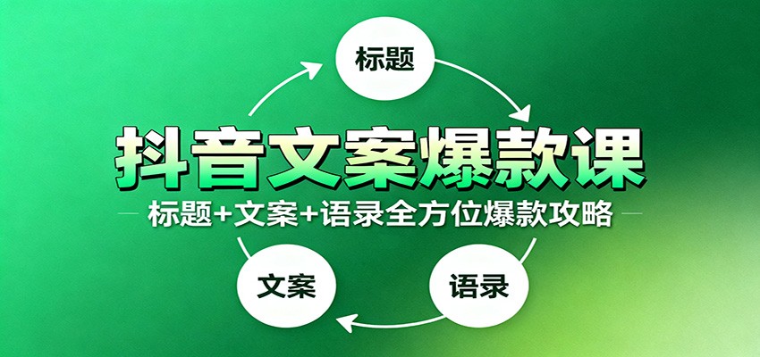 抖音文案爆款课：9大标题绝招，各类型必火文案，100条万能文案情感语录-灼光资源宝库