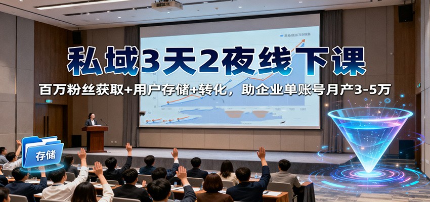 私域3天2夜线下课：百万粉丝获取+用户存储+转化，助企业单账号月产3-5万-灼光资源宝库