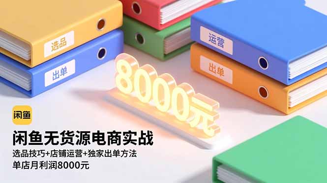 闲鱼无货源电商实战，选品技巧+店铺运营+独家出单方法，单店月利润8000元-灼光资源宝库