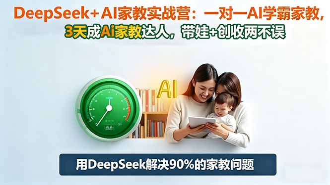 DeepSeek+AI家教实战营：1对1AI学霸家教,3天成Ai家教达人,带娃+创收两不误-灼光资源宝库