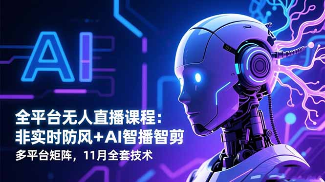 全平台无人直播课程：非实时防风＋AI智播智剪＋多平台矩阵，11月全套技术-灼光资源宝库