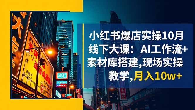小红书爆店实操10月线下大课:AI工作流+素材库搭建,现场实操教学,月入10w+-灼光资源宝库