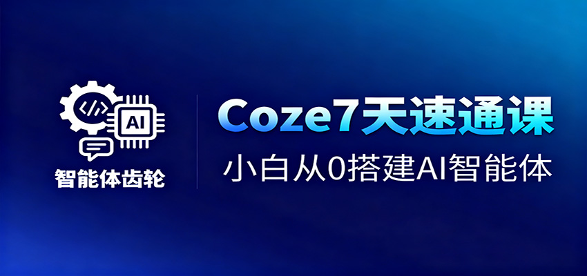 Coze7天速通课，小白从0搭建AI智能体+短视频工作流-灼光资源宝库