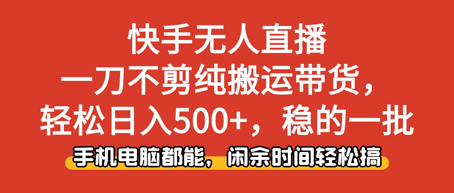 快手无人直播，一刀不剪纯搬运带货轻松日入500+，稳的一批，手机电脑都...-灼光资源宝库