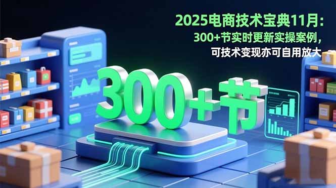 2025电商技术宝典11月：200+节实时更新实操案例，可技术变现亦可自用放大-灼光资源宝库