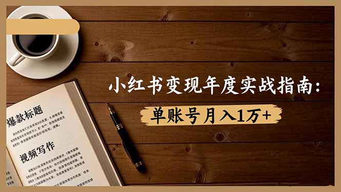 小红书变现年度实战指南：7大变现方式/爆款标题/视频写作，单账号月入1万+-灼光资源宝库