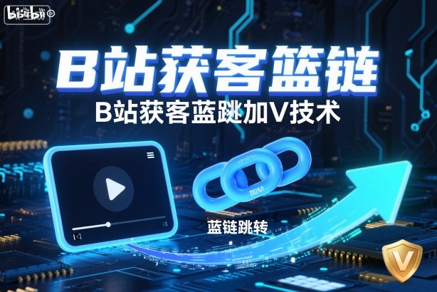 B站获客篮链跳转加V技术，B站获客蓝链跳转技术-灼光资源宝库