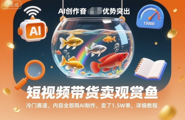 短视频带货卖观赏鱼，冷门赛道，内容全部用AI制作，卖了1.5W单，详细教程-灼光资源宝库