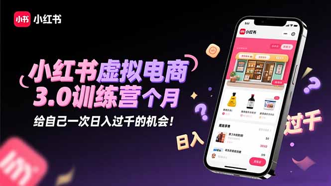 小红书虚拟电商3.0训练营：2025最后1个月，给自己一次日入过千的机会！-灼光资源宝库