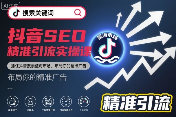 抖音SEO精准引流实操课，抓住抖音搜索蓝海市场，布局你的精准广告-灼光资源宝库
