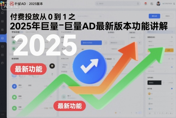 付费投放从0到1之2025年巨量AD最新版本功能讲解-灼光资源宝库
