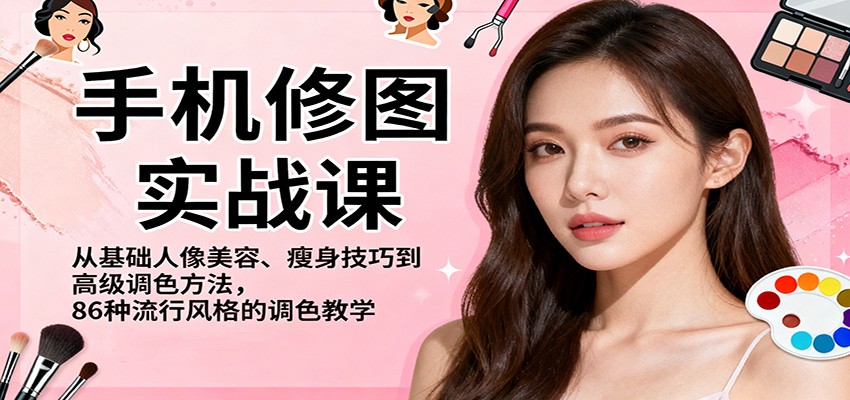 手机修图实战课,从基础人像美容、瘦身技巧到高级调色方法,86种流行风格的调色教学-灼光资源宝库