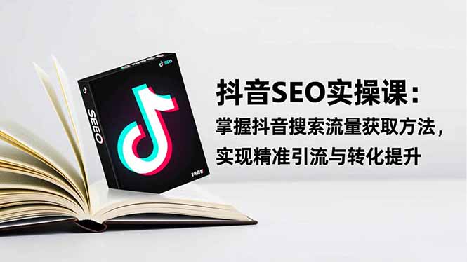 抖音SEO实战引流课:掌握抖音搜索流量获取方法,实现精准引流与转化提升-灼光资源宝库