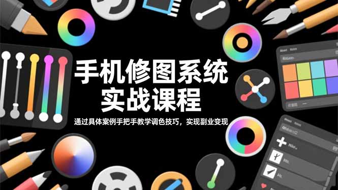 手机修图系统实战课程,通过具体案例手把手教学调色技巧,实现副业变现-灼光资源宝库