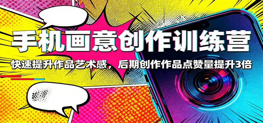 手机画意创作训练营:快速提升作品艺术感,后期创作作品点赞量提升3倍-灼光资源宝库