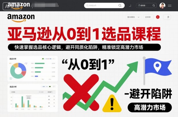 亚马逊从0到1选品课程，快速掌握选品核心逻辑，避开同质化陷阱，精准锁定高潜力市场-灼光资源宝库