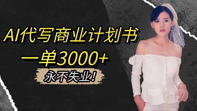 AI代写商业计划书,一单3000+,提供接单渠道,主打长期稳定,永不失业-灼光资源宝库