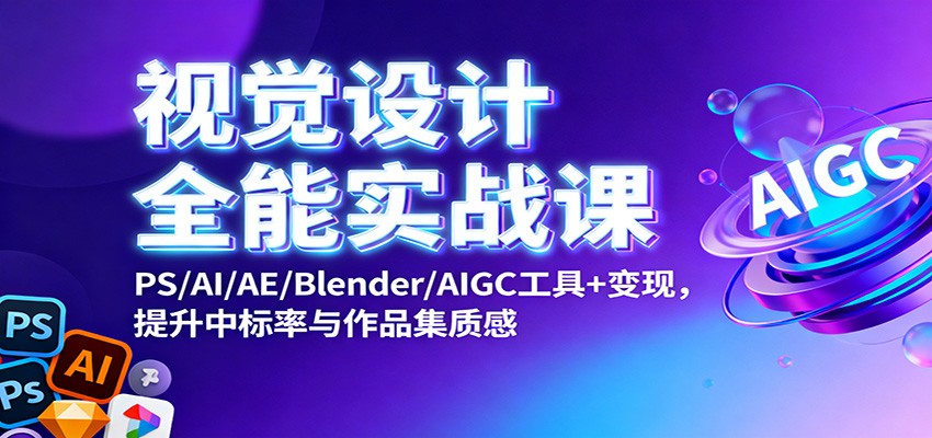 视觉设计全能实战课：PS/AI/AE/Blender/AIGC工具+变现，提升中标率与作品集质感-灼光资源宝库