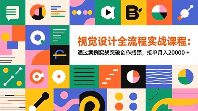 视觉设计全流程实战课程：通过案例实战突破创作瓶颈，接单月入20000+-灼光资源宝库