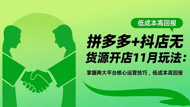 拼多多+抖店无货源开店11月玩法：掌握两大平台核心运营技巧，低成本高回报-灼光资源宝库