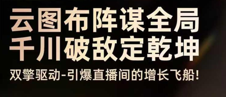 云图布阵谋全局千川破敌定乾坤，双擎驱动-引爆直播间的增长飞船，8月4日线下课-灼光资源宝库