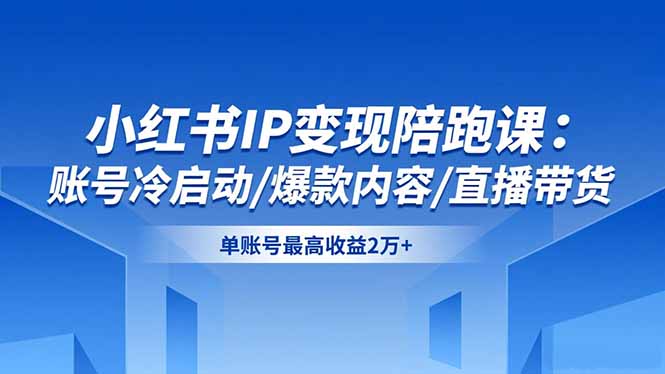 小红书IP变现陪跑课：账号冷启动/爆款内容/直播带货，单账号最高收益2万+-灼光资源宝库