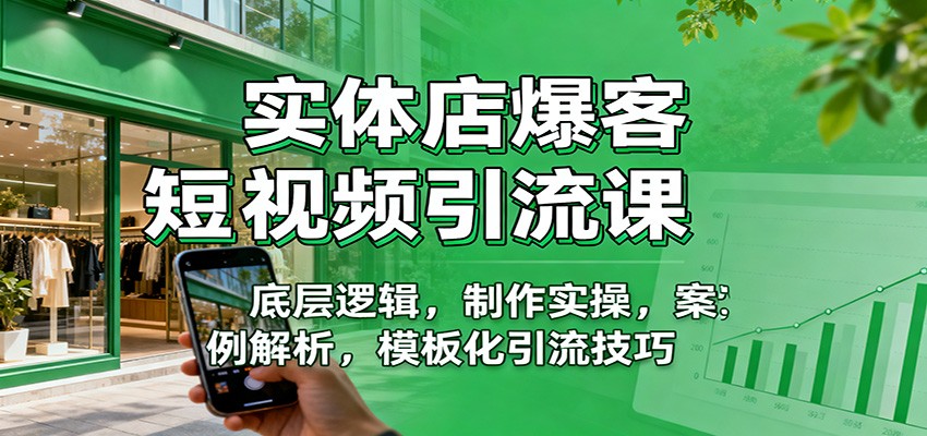 实体店爆客短视频引流课：底层逻辑，制作实操，案例解析，模板化引流技巧-灼光资源宝库