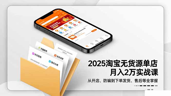 2025淘宝无货源单店月入2万-更11月：从开店、防骗到下单发货、售后全掌握-灼光资源宝库