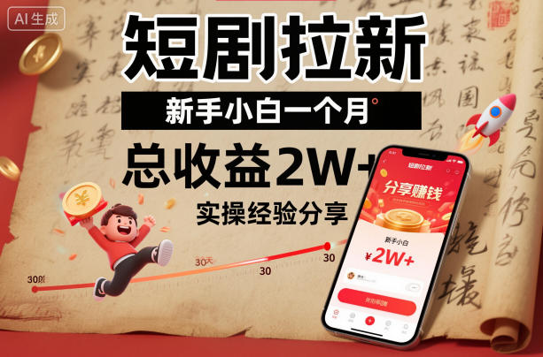 短剧拉新新手小白一个月总收益2W+实操经验分享-灼光资源宝库