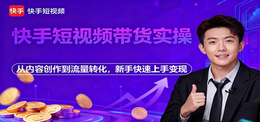快手短视频带货实操，从内容创作到流量转化，新手快速上手变现-灼光资源宝库
