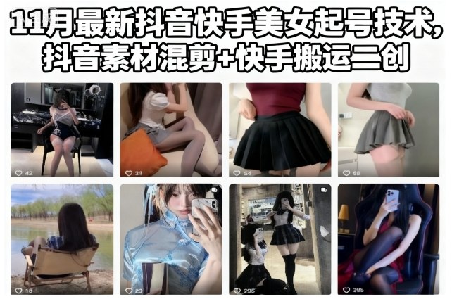 11月最新抖音快手美女起号技术，抖音素材混剪+快手搬运二创-灼光资源宝库