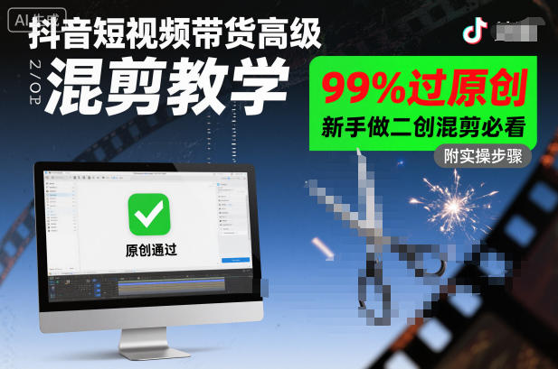 抖音短视频带货高级混剪教学，99%过原创，新手做二创混剪必看-灼光资源宝库