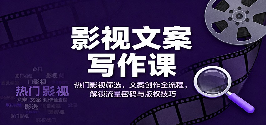 影视文案写作课：热门影视筛选，文案创作全流程，解锁流量密码与版权技巧-灼光资源宝库