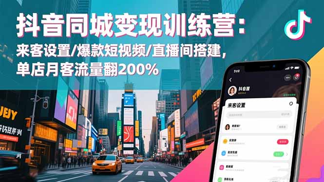 抖音同城变现训练营：来客设置/爆款短视频/直播间搭建,单店月客流量翻200%-灼光资源宝库