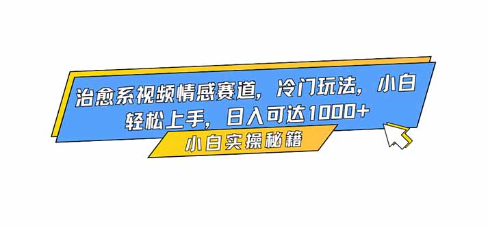 治愈系视频情感赛道，冷门玩法，小白轻松上手，日入可达1000+-灼光资源宝库